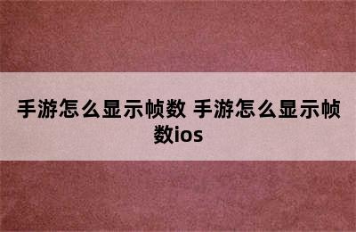 手游怎么显示帧数 手游怎么显示帧数ios